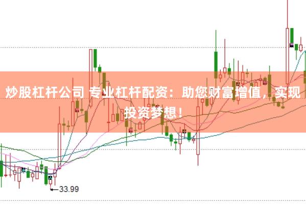 炒股杠杆公司 专业杠杆配资：助您财富增值，实现投资梦想！