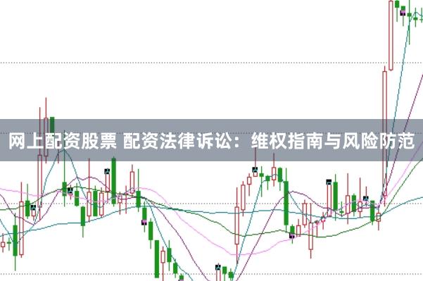网上配资股票 配资法律诉讼：维权指南与风险防范