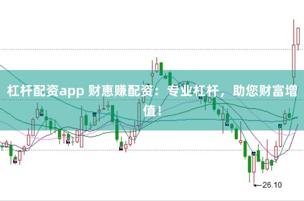 杠杆配资app 财恵赚配资：专业杠杆，助您财富增值！