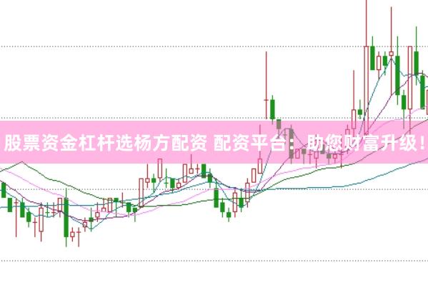 股票资金杠杆选杨方配资 配资平台：助您财富升级！