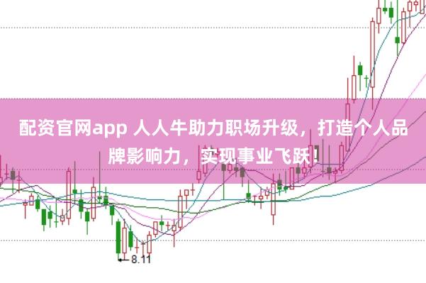 配资官网app 人人牛助力职场升级，打造个人品牌影响力，实现事业飞跃！