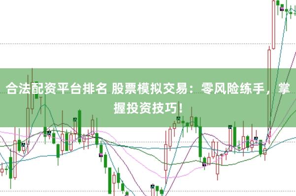 合法配资平台排名 股票模拟交易：零风险练手，掌握投资技巧！