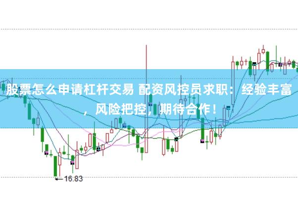 股票怎么申请杠杆交易 配资风控员求职：经验丰富，风险把控，期待合作！