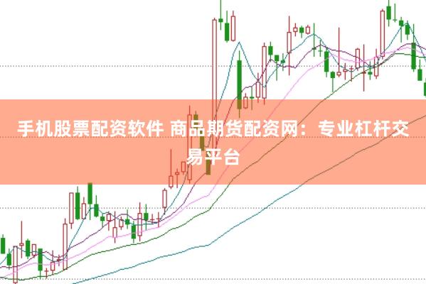 手机股票配资软件 商品期货配资网：专业杠杆交易平台