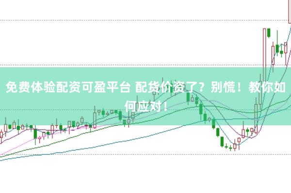 免费体验配资可盈平台 配货价资了？别慌！教你如何应对！