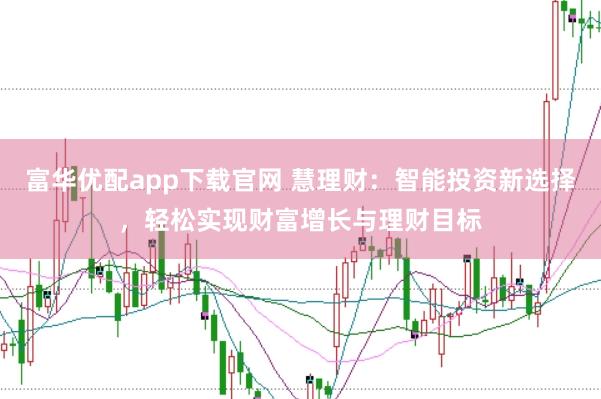 富华优配app下载官网 慧理财：智能投资新选择，轻松实现财富增长与理财目标