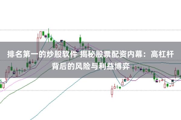 排名第一的炒股软件 揭秘股票配资内幕：高杠杆背后的风险与利益博弈
