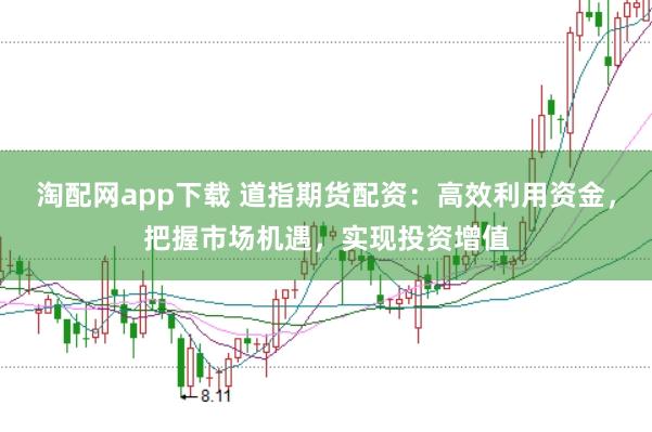淘配网app下载 道指期货配资：高效利用资金，把握市场机遇，实现投资增值