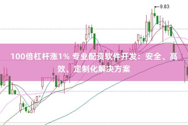 100倍杠杆涨1% 专业配资软件开发：安全、高效、定制化解决方案
