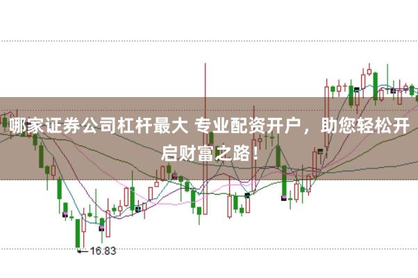 哪家证券公司杠杆最大 专业配资开户，助您轻松开启财富之路！