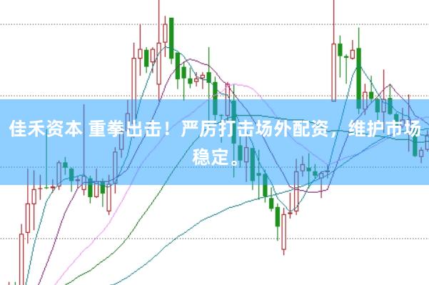 佳禾资本 重拳出击！严厉打击场外配资，维护市场稳定。