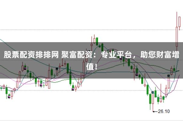股票配资排排网 聚富配资：专业平台，助您财富增值！