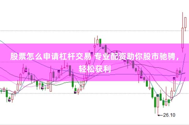 股票怎么申请杠杆交易 专业配资助你股市驰骋，轻松获利