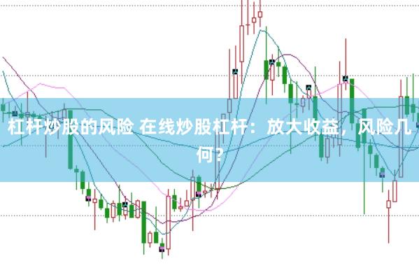 杠杆炒股的风险 在线炒股杠杆：放大收益，风险几何？
