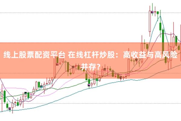 线上股票配资平台 在线杠杆炒股：高收益与高风险并存？