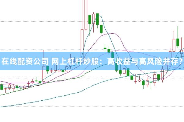 在线配资公司 网上杠杆炒股：高收益与高风险并存？