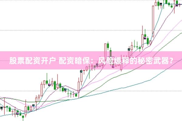 股票配资开户 配资暗保：风险缓释的秘密武器？