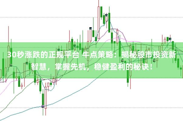 30秒涨跌的正规平台 牛点策略：揭秘股市投资新智慧，掌握先机，稳健盈利的秘诀！