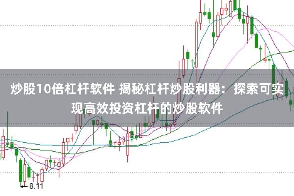 炒股10倍杠杆软件 揭秘杠杆炒股利器：探索可实现高效投资杠杆的炒股软件