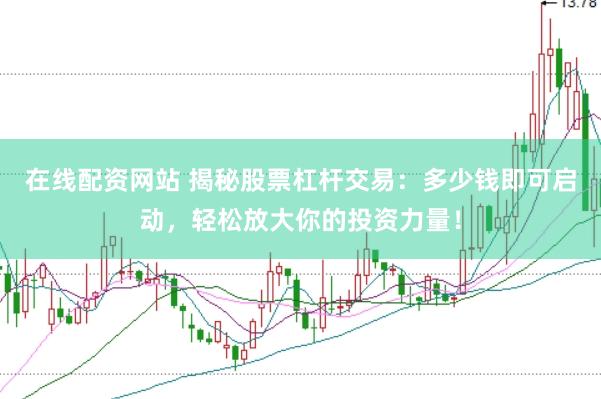 在线配资网站 揭秘股票杠杆交易：多少钱即可启动，轻松放大你的投资力量！