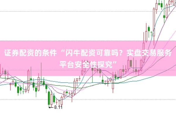 证券配资的条件 “闪牛配资可靠吗？实盘交易服务平台安全性探究”