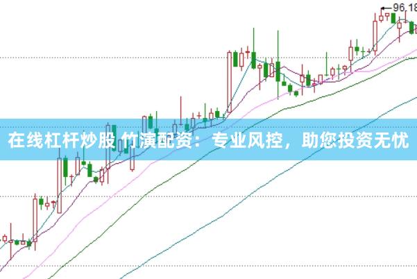 在线杠杆炒股 竹演配资：专业风控，助您投资无忧