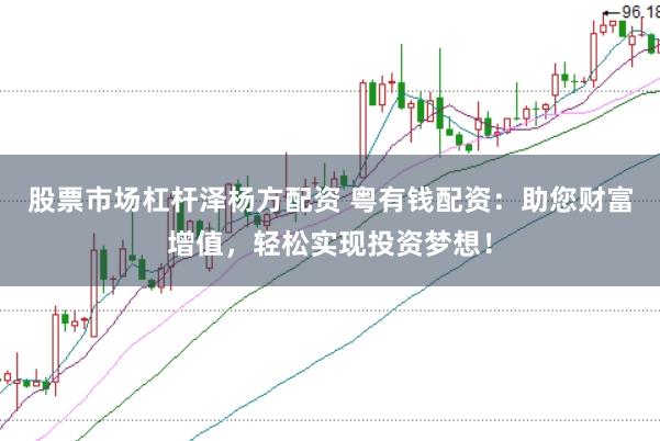 股票市场杠杆泽杨方配资 粤有钱配资：助您财富增值，轻松实现投资梦想！