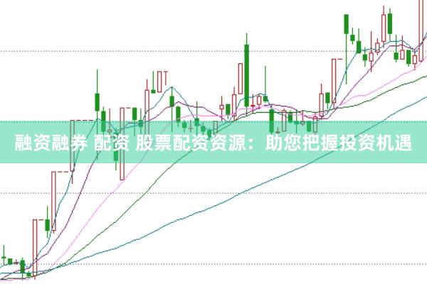 融资融券 配资 股票配资资源：助您把握投资机遇