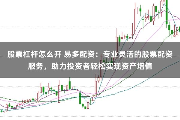 股票杠杆怎么开 易多配资：专业灵活的股票配资服务，助力投资者轻松实现资产增值