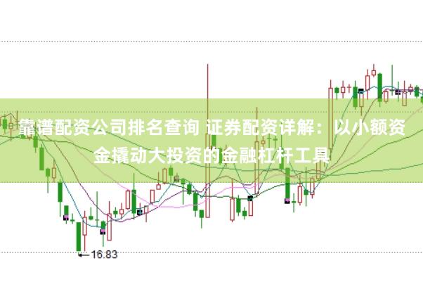 靠谱配资公司排名查询 证券配资详解：以小额资金撬动大投资的金融杠杆工具
