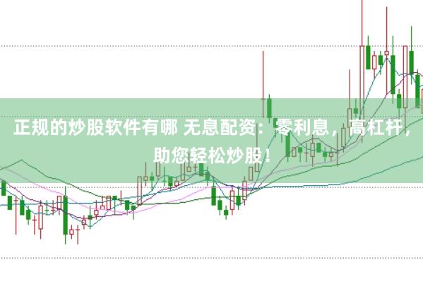 正规的炒股软件有哪 无息配资：零利息，高杠杆，助您轻松炒股！
