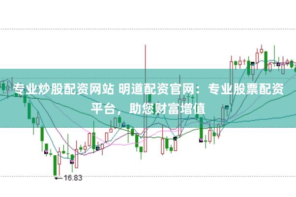 专业炒股配资网站 明道配资官网：专业股票配资平台，助您财富增值