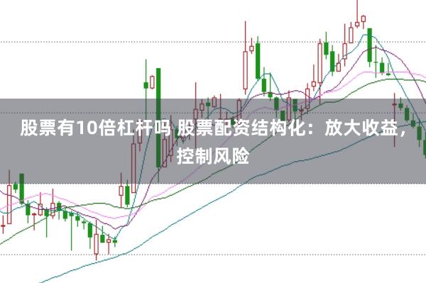 股票有10倍杠杆吗 股票配资结构化：放大收益，控制风险