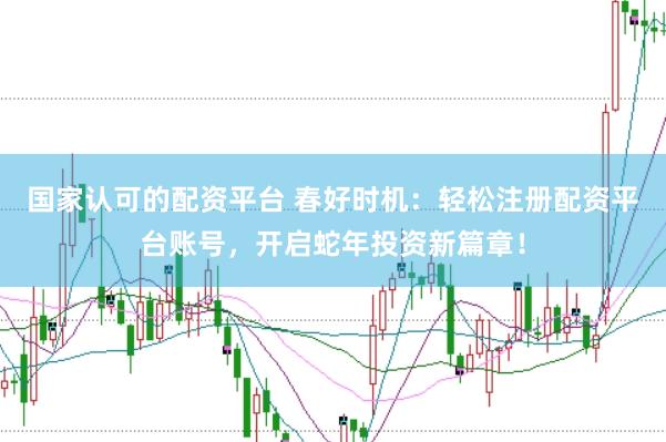 国家认可的配资平台 春好时机：轻松注册配资平台账号，开启蛇年投资新篇章！
