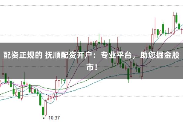 配资正规的 抚顺配资开户：专业平台，助您掘金股市！
