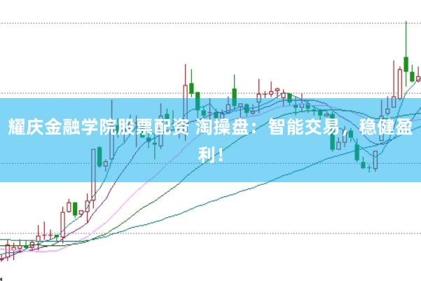 耀庆金融学院股票配资 淘操盘：智能交易，稳健盈利！