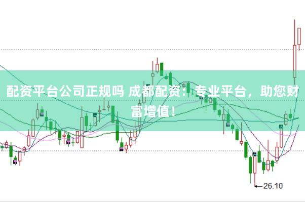配资平台公司正规吗 成都配资：专业平台，助您财富增值！