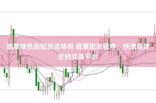股票绿色能配资进场吗 股票配资程序：快速搭建您的交易平台