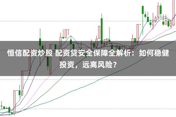 恒信配资炒股 配资贷安全保障全解析：如何稳健投资，远离风险？