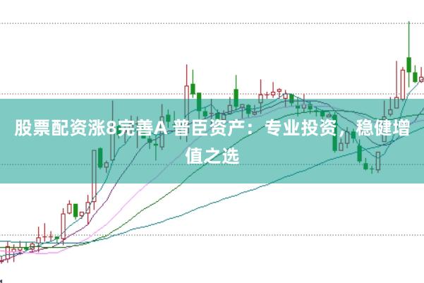 股票配资涨8完善A 普臣资产：专业投资，稳健增值之选