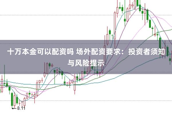 十万本金可以配资吗 场外配资要求：投资者须知与风险提示