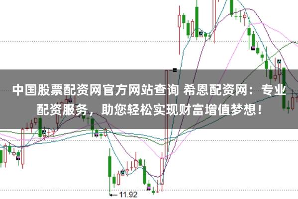 中国股票配资网官方网站查询 希恩配资网：专业配资服务，助您轻松实现财富增值梦想！