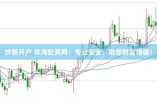 炒股开户 珠海配资网：专业安全，助您财富增值！
