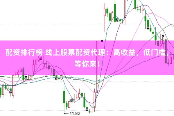 配资排行榜 线上股票配资代理：高收益，低门槛，等你来！