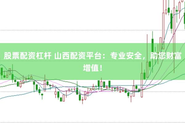 股票配资杠杆 山西配资平台：专业安全，助您财富增值！