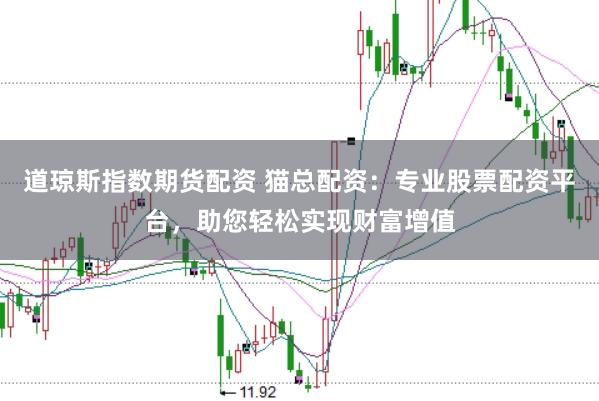 道琼斯指数期货配资 猫总配资：专业股票配资平台，助您轻松实现财富增值