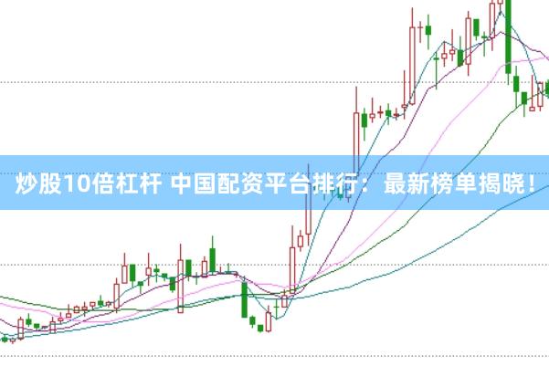 炒股10倍杠杆 中国配资平台排行：最新榜单揭晓！