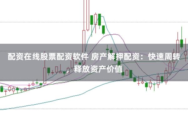 配资在线股票配资软件 房产解押配资：快速周转，释放资产价值