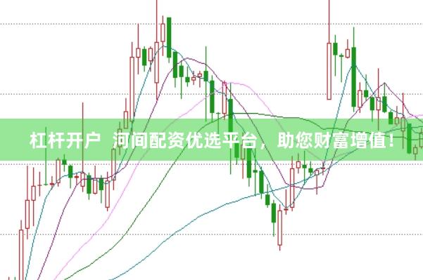 杠杆开户  河间配资优选平台，助您财富增值！