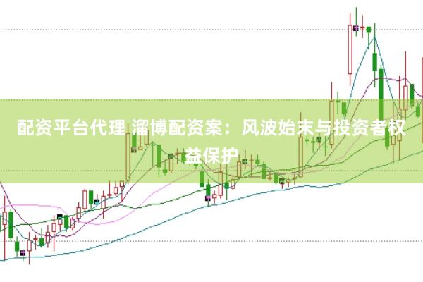配资平台代理 溜博配资案：风波始末与投资者权益保护